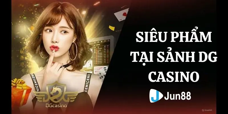 Sản phẩm hot nhất DG Casino Jun88 sở hữu